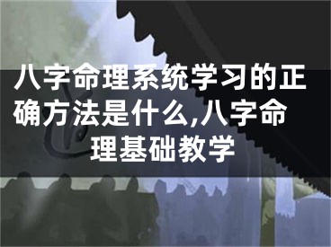 八字命理系统学习的正确方法是什么,八字命理基础教学