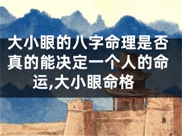 大小眼的八字命理是否真的能决定一个人的命运,大小眼命格