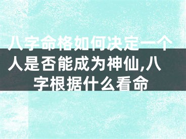 八字命格如何决定一个人是否能成为神仙,八字根据什么看命