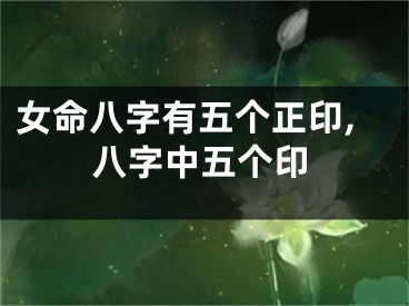 女命八字有五个正印,八字中五个印