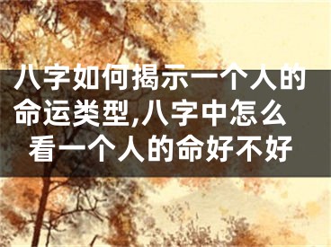 八字如何揭示一个人的命运类型,八字中怎么看一个人的命好不好