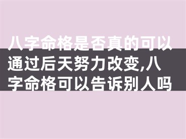 八字命格是否真的可以通过后天努力改变,八字命格可以告诉别人吗