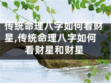 传统命理八字如何看财星,传统命理八字如何看财星和财星