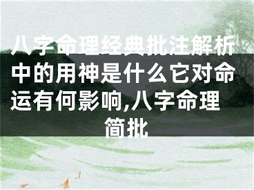 八字命理经典批注解析中的用神是什么它对命运有何影响,八字命理简批