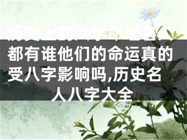 历史上的八字命理名人都有谁他们的命运真的受八字影响吗,历史名人八字大全