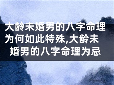 大龄未婚男的八字命理为何如此特殊,大龄未婚男的八字命理为忌