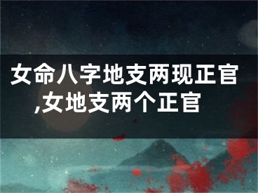 女命八字地支两现正官,女地支两个正官