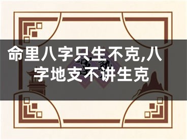 命里八字只生不克,八字地支不讲生克