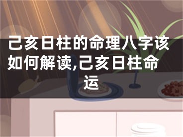 己亥日柱的命理八字该如何解读,己亥日柱命运