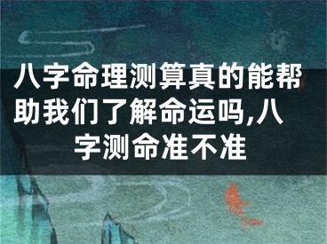 八字命理测算真的能帮助我们了解命运吗,八字测命准不准