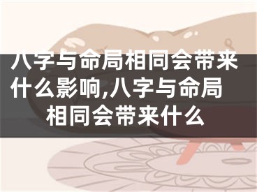 八字与命局相同会带来什么影响,八字与命局相同会带来什么