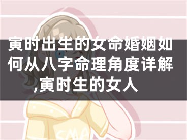 寅时出生的女命婚姻如何从八字命理角度详解,寅时生的女人