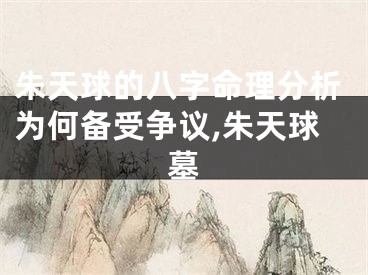 朱天球的八字命理分析为何备受争议,朱天球墓