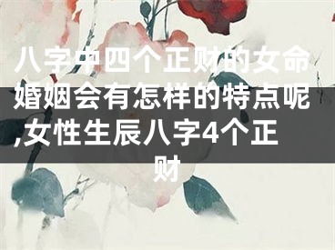 八字中四个正财的女命婚姻会有怎样的特点呢,女性生辰八字4个正财