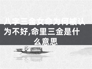 八字三金女命为何被认为不好,命里三金是什么意思
