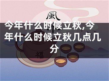 今年什么时候立秋,今年什么时候立秋几点几分