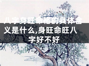 八字身旺命格的具体含义是什么,身旺命旺八字好不好