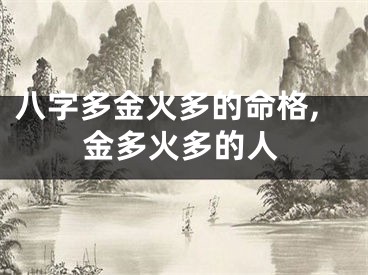 八字多金火多的命格,金多火多的人