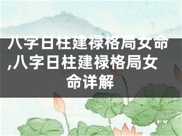 八字日柱建禄格局女命,八字日柱建禄格局女命详解