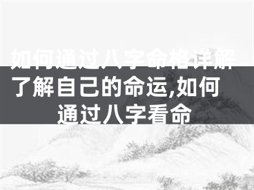 如何通过八字命格详解了解自己的命运,如何通过八字看命