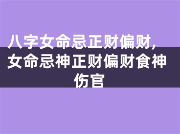 八字女命忌正财偏财,女命忌神正财偏财食神伤官