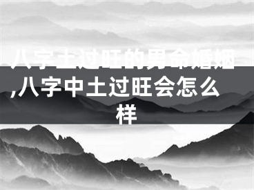 八字土过旺的男命婚姻,八字中土过旺会怎么样