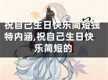 祝自己生日快乐简短独特内涵,祝自己生日快乐简短的