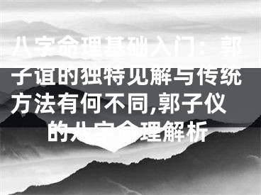 八字命理基础入门：郭子谊的独特见解与传统方法有何不同,郭子仪的八字命理解析