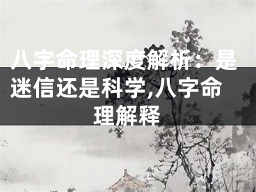 八字命理深度解析：是迷信还是科学,八字命理解释