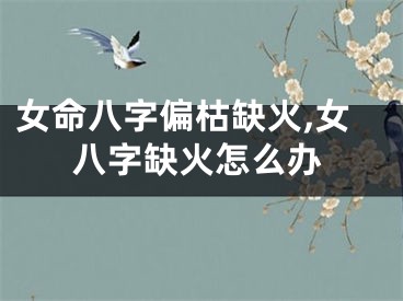 女命八字偏枯缺火,女八字缺火怎么办