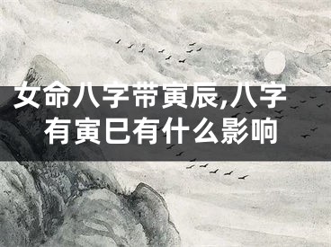 女命八字带寅辰,八字有寅巳有什么影响