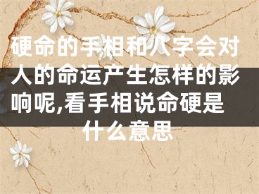 硬命的手相和八字会对人的命运产生怎样的影响呢,看手相说命硬是什么意思