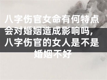 八字伤官女命有何特点会对婚姻造成影响吗,八字伤官的女人是不是婚姻不好
