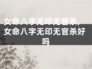 女命八字无印无官杀,女命八字无印无官杀好吗