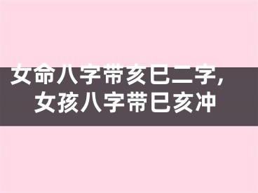 女命八字带亥巳二字,女孩八字带巳亥冲