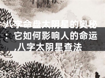 八字命盘太阴星的奥秘：它如何影响人的命运,八字太阴星查法