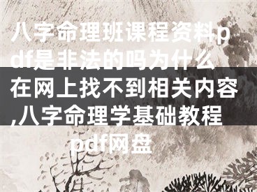 八字命理班课程资料pdf是非法的吗为什么在网上找不到相关内容,八字命理学基础教程pdf网盘