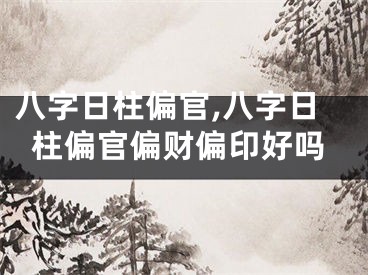 八字日柱偏官,八字日柱偏官偏财偏印好吗