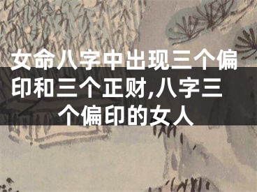女命八字中出现三个偏印和三个正财,八字三个偏印的女人