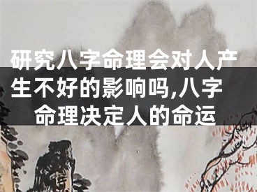 研究八字命理会对人产生不好的影响吗,八字命理决定人的命运