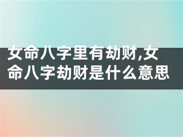 女命八字里有劫财,女命八字劫财是什么意思