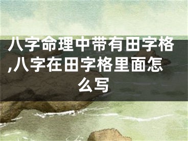 八字命理中带有田字格,八字在田字格里面怎么写