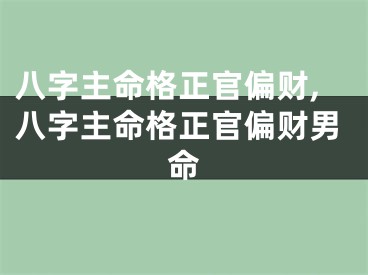 八字主命格正官偏财,八字主命格正官偏财男命