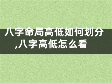 八字命局高低如何划分,八字高低怎么看