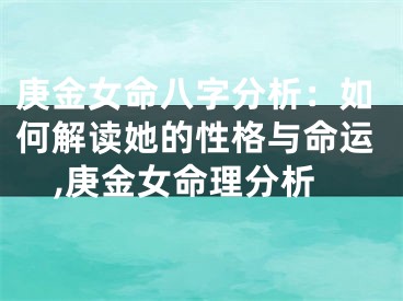 庚金女命八字分析：如何解读她的性格与命运,庚金女命理分析