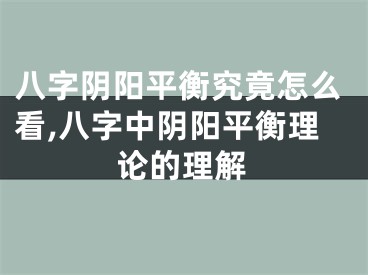 八字阴阳平衡究竟怎么看,八字中阴阳平衡理论的理解