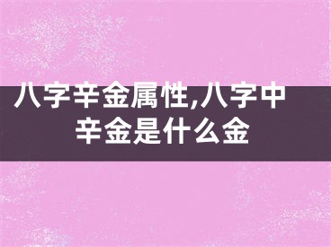 八字辛金属性,八字中辛金是什么金