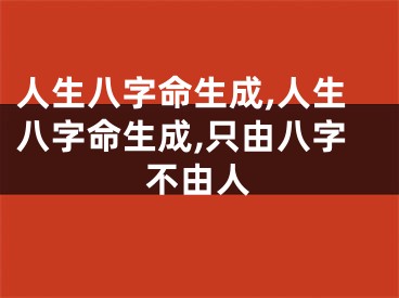 人生八字命生成,人生八字命生成,只由八字不由人
