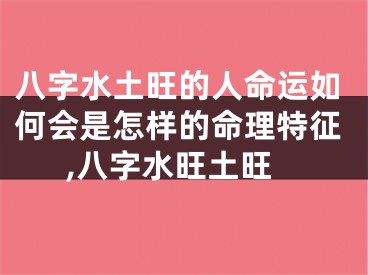 八字水土旺的人命运如何会是怎样的命理特征,八字水旺土旺