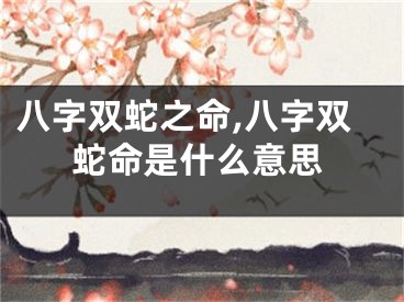 八字双蛇之命,八字双蛇命是什么意思